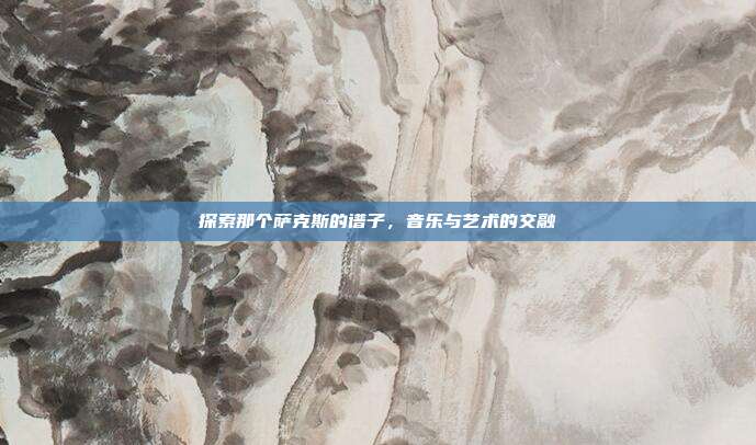 探索那个萨克斯的谱子,音乐与艺术的交融