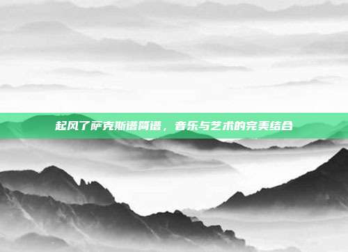 起风了萨克斯谱简谱,音乐与艺术的完美结合