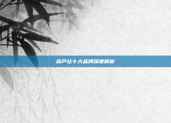葫芦丝十大品牌深度解析