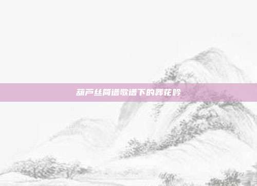 葫芦丝简谱歌谱下的葬花吟