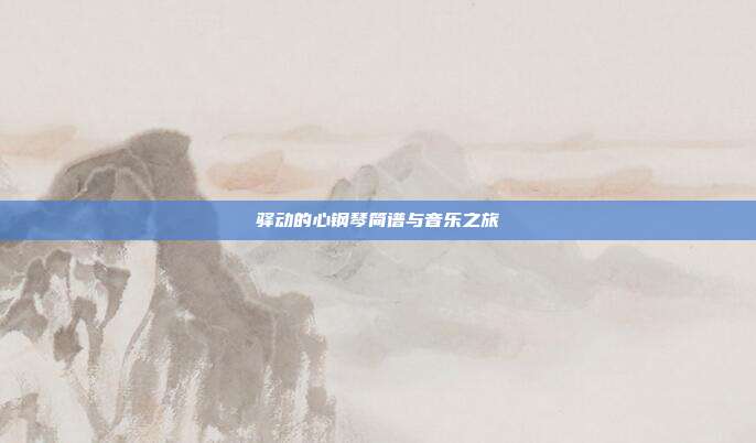 驿动的心钢琴简谱与音乐之旅