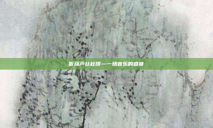 听葫芦丝赶摆—一场音乐的盛宴