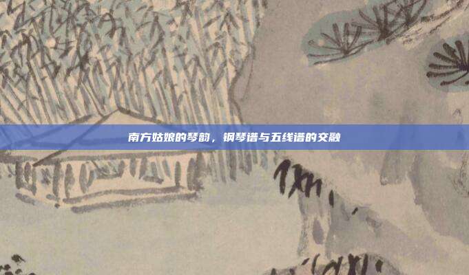 南方姑娘的琴韵，钢琴谱与五线谱的交融