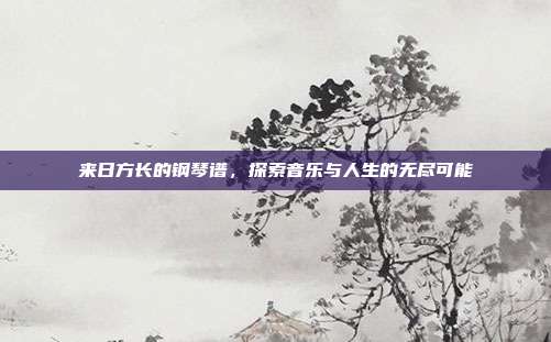 来日方长的钢琴谱，探索音乐与人生的无尽可能