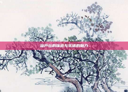 葫芦丝的味道与乐谱的魅力