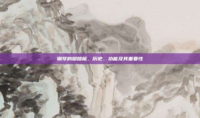 钢琴的脚踏板,历史、功能及其重要性