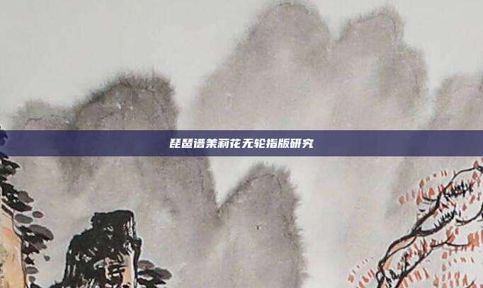 琵琶谱茉莉花无轮指版研究
