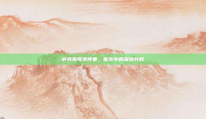 萨克斯母亲伴奏，音乐中的深情共鸣