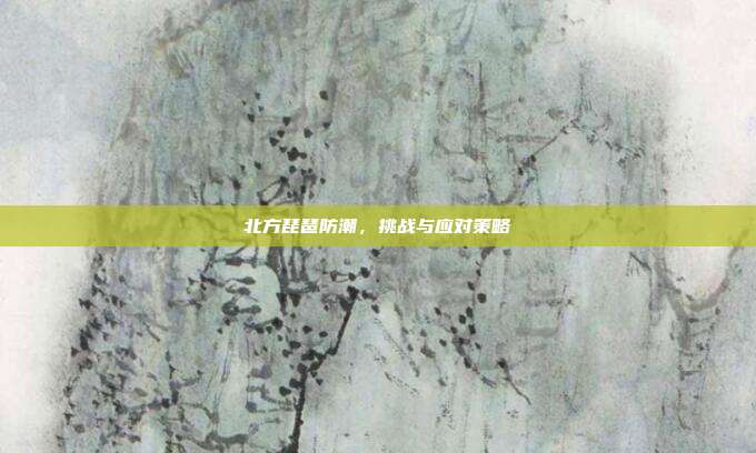 北方琵琶防潮,挑战与应对策略
