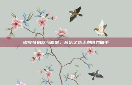 钢琴节拍器与哈农，音乐之路上的得力助手