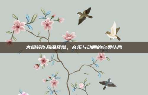 宫崎骏作品钢琴谱,音乐与动画的完美结合
