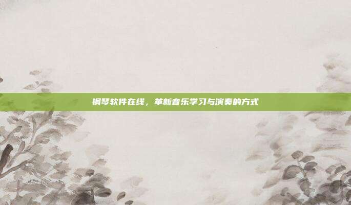 钢琴软件在线,革新音乐学习与演奏的方式