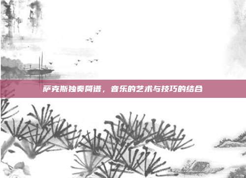 萨克斯独奏简谱,音乐的艺术与技巧的结合