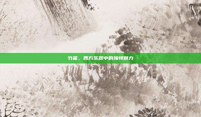 竹笛，西方乐器中的独特魅力