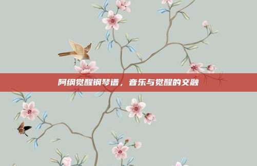 阿纲觉醒钢琴谱,音乐与觉醒的交融