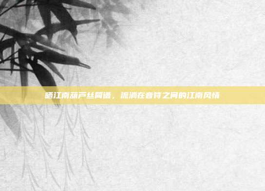 晒江南葫芦丝简谱,流淌在音符之间的江南风情
