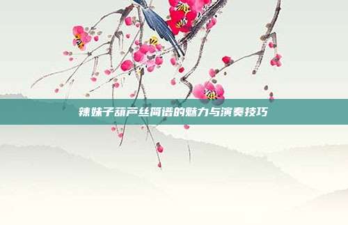 辣妹子葫芦丝简谱的魅力与演奏技巧