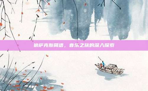 狼萨克斯简谱,音乐之旅的深入探索