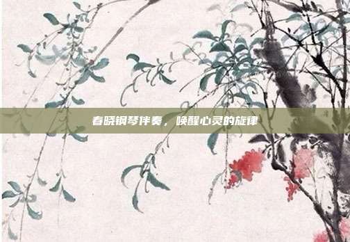 春晓钢琴伴奏,唤醒心灵的旋律