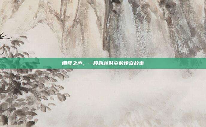 钢琴之声，一段跨越时空的传奇故事