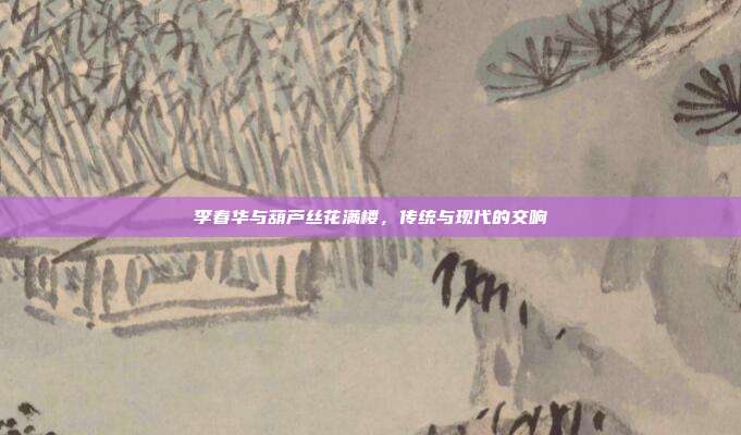 李春华与葫芦丝花满楼，传统与现代的交响