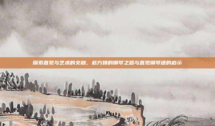 探索直觉与艺术的交融,赵方婧的钢琴之路与直觉钢琴谱的启示