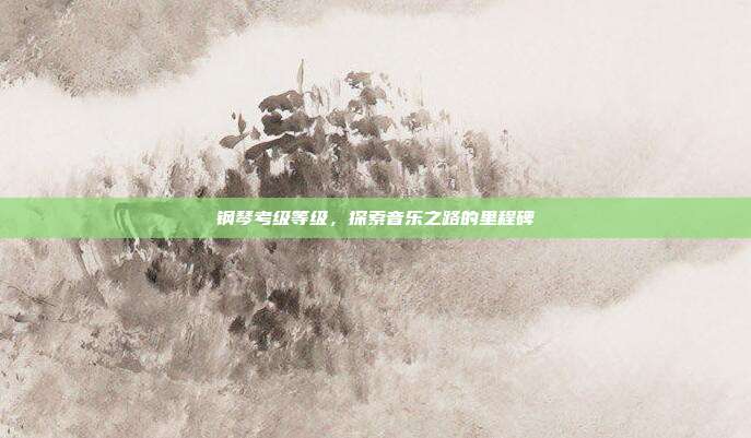 钢琴考级等级，探索音乐之路的里程碑