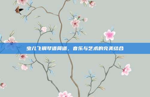 虫儿飞钢琴谱简谱，音乐与艺术的完美结合