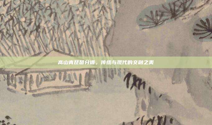 高山青琵琶分谱，传统与现代的交融之美
