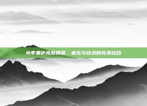 小苹果萨克斯简谱，音乐与技术的完美结合
