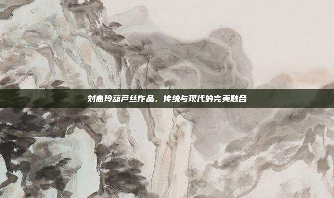 刘惠玲葫芦丝作品，传统与现代的完美融合