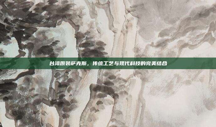 台湾原装萨克斯，传统工艺与现代科技的完美结合