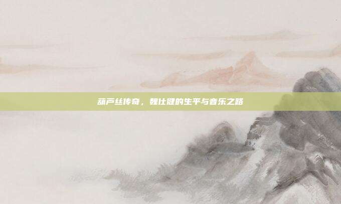 葫芦丝传奇，魏仕健的生平与音乐之路