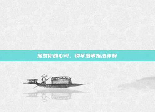 探索你的心河，钢琴谱带指法详解