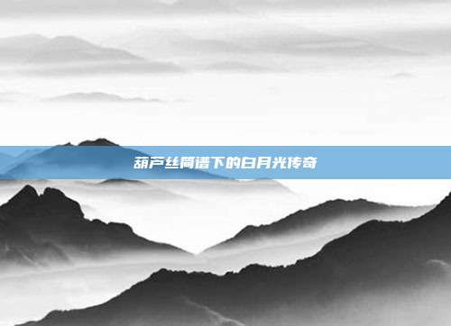 葫芦丝简谱下的白月光传奇
