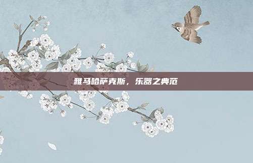 雅马哈萨克斯，乐器之典范