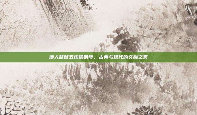 浪人琵琶五线谱钢琴，古典与现代的交融之美