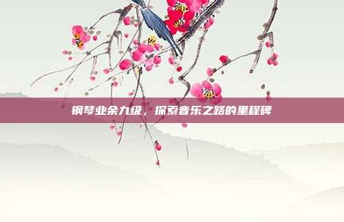 钢琴业余九级，探索音乐之路的里程碑