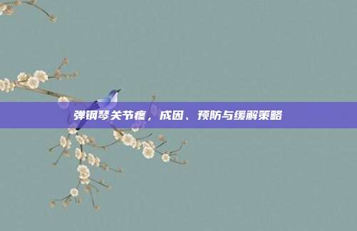 弹钢琴关节疼,成因、预防与缓解策略