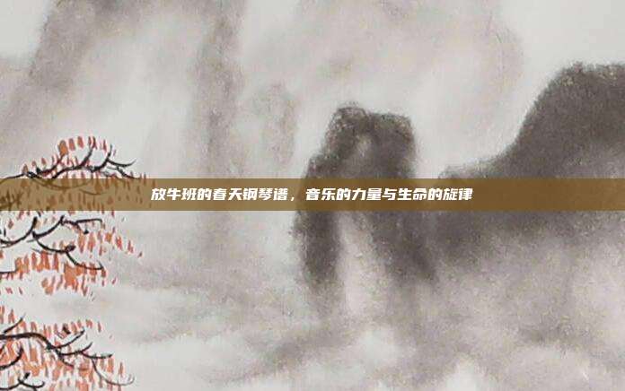 放牛班的春天钢琴谱，音乐的力量与生命的旋律