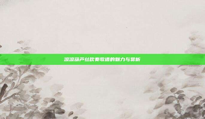 凉凉葫芦丝吹奏歌谱的魅力与赏析