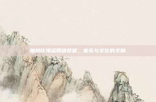 加勒比海盗简谱琵琶，音乐与文化的交融