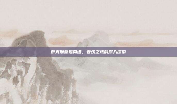 萨克斯飘摇简谱，音乐之旅的深入探索