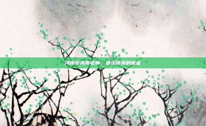 河南萨克斯老师，音乐传承的使者