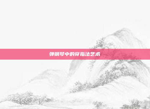 弹钢琴中的穿指法艺术