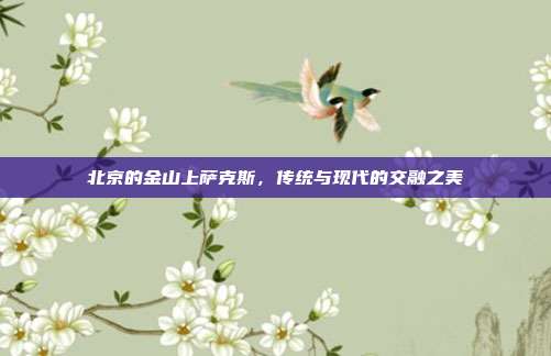 北京的金山上萨克斯,传统与现代的交融之美