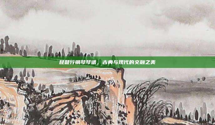 琵琶行钢琴琴谱，古典与现代的交融之美