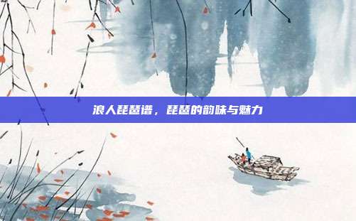 浪人琵琶谱，琵琶的韵味与魅力
