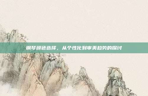 钢琴颜色选择，从个性化到审美趋势的探讨
