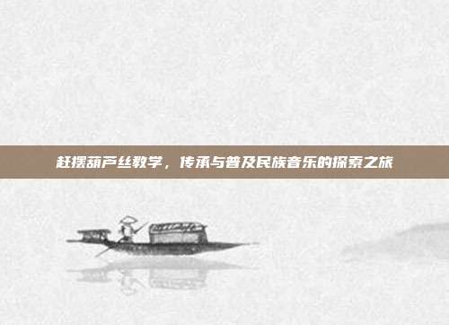 赶摆葫芦丝教学，传承与普及民族音乐的探索之旅